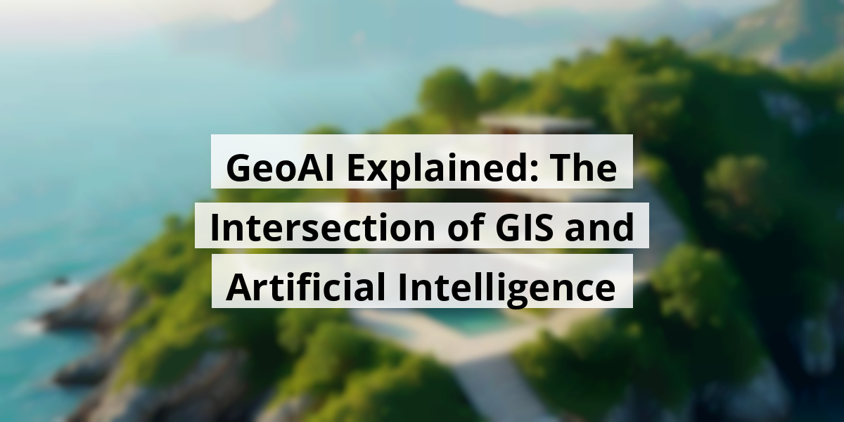 GeoAI Explained: The Intersection of GIS and Artificial Intelligence