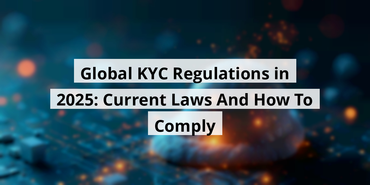 Global KYC Regulations in 2025: Current Laws And How To Comply