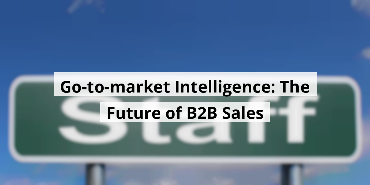 Go-to-market Intelligence: The Future of B2B Sales