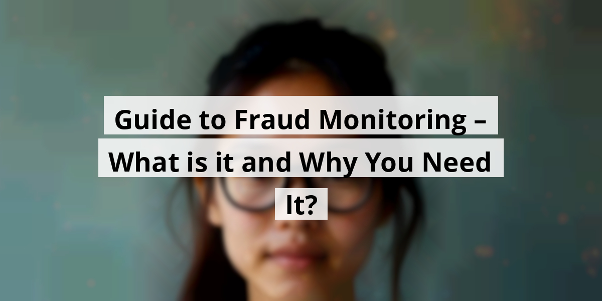 Guide to Fraud Monitoring – What is it and Why You Need It?