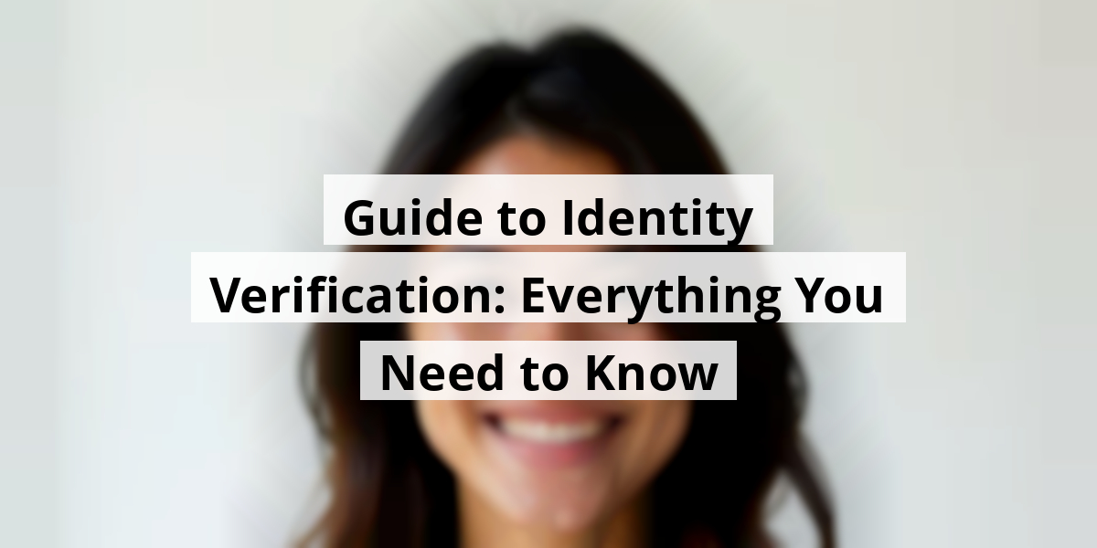 Guide to Identity Verification: Everything You Need to Know
