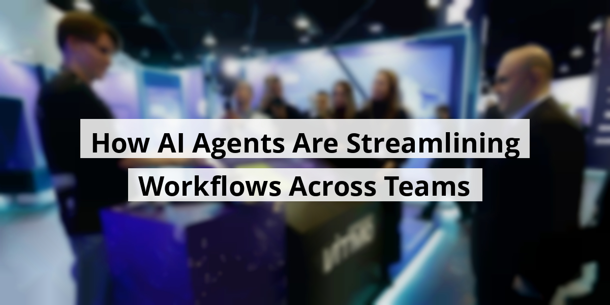 How AI Agents Are Streamlining Workflows Across Teams