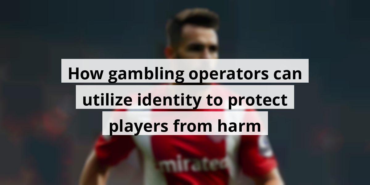 How gambling operators can utilize identity to protect players from harm