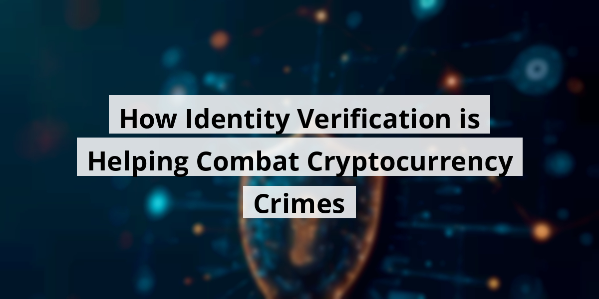 How Identity Verification is Helping Combat Cryptocurrency Crimes