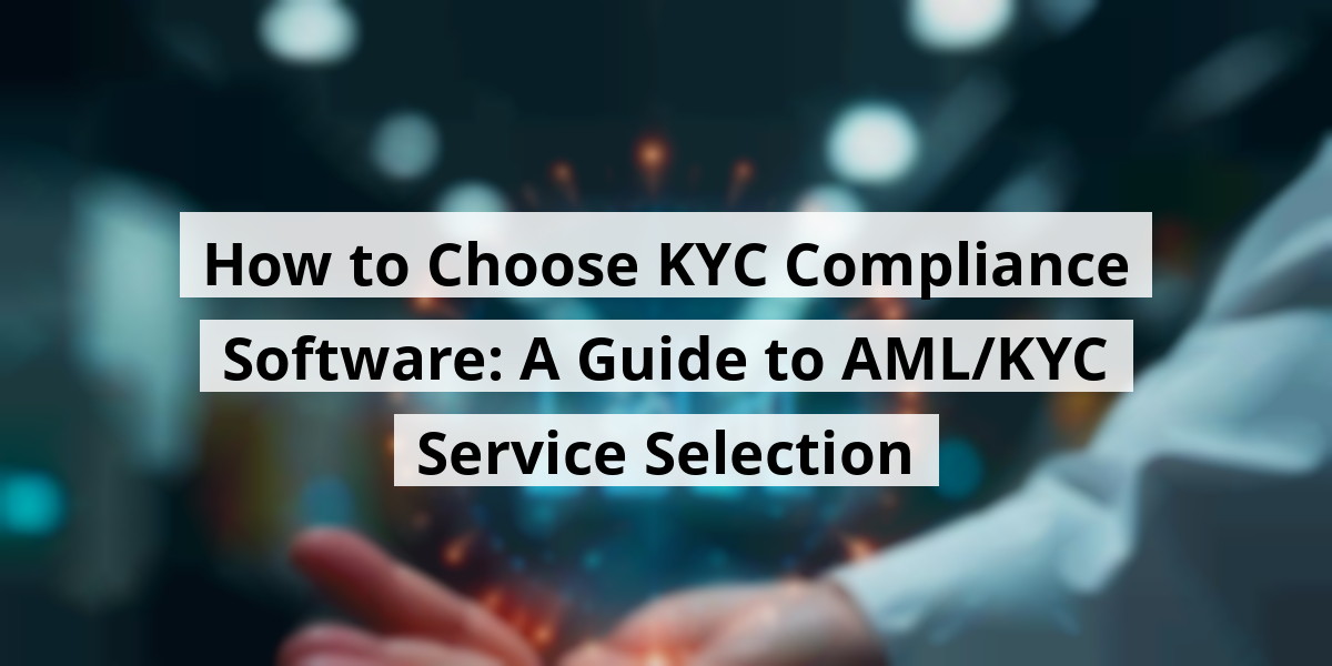 How to Choose KYC Compliance Software: A Guide to AML/KYC Service Selection