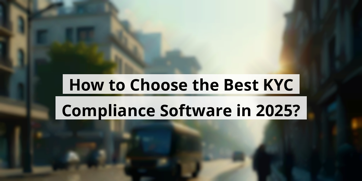 How to Choose the Best KYC Compliance Software in 2025?