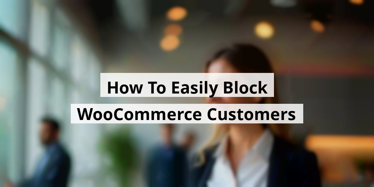 How To Easily Block WooCommerce Customers