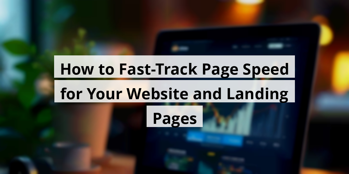 How to Fast-Track Page Speed for Your Website and Landing Pages