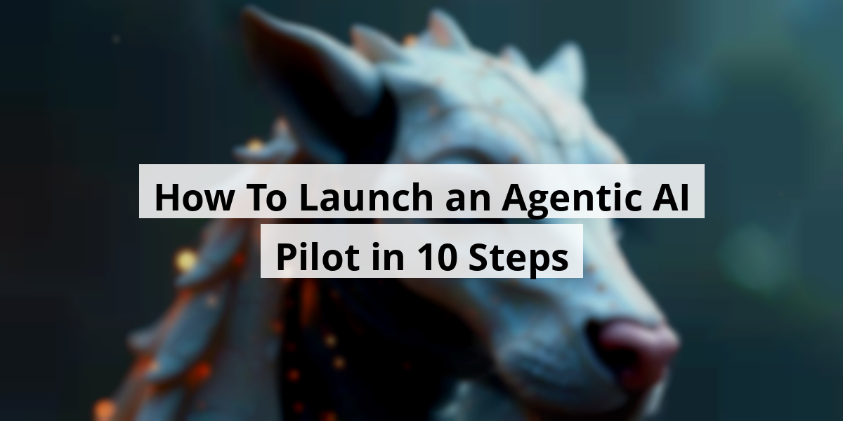 How To Launch an Agentic AI Pilot in 10 Steps