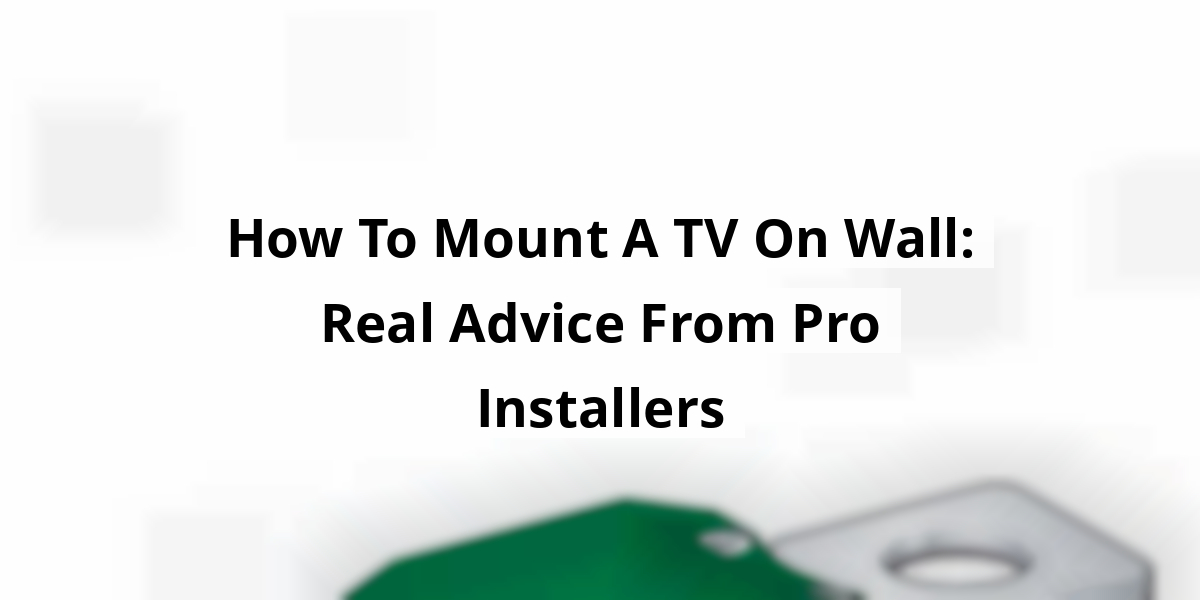 How To Mount A TV On Wall: Real Advice From Pro Installers