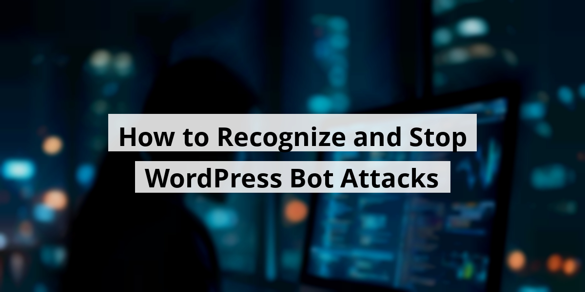 How to Recognize and Stop WordPress Bot Attacks