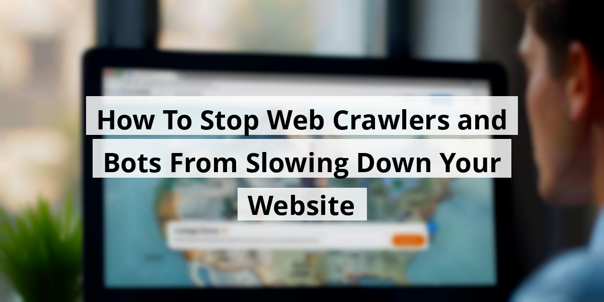 How To Stop Web Crawlers and Bots From Slowing Down Your Website