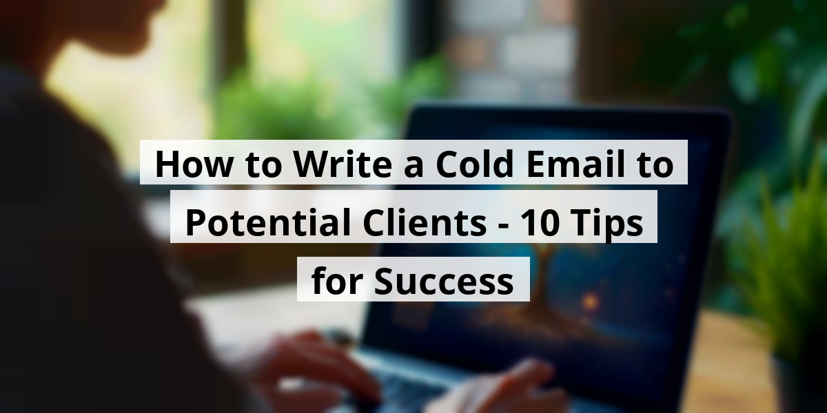 How to Write a Cold Email to Potential Clients - 10 Tips for Success