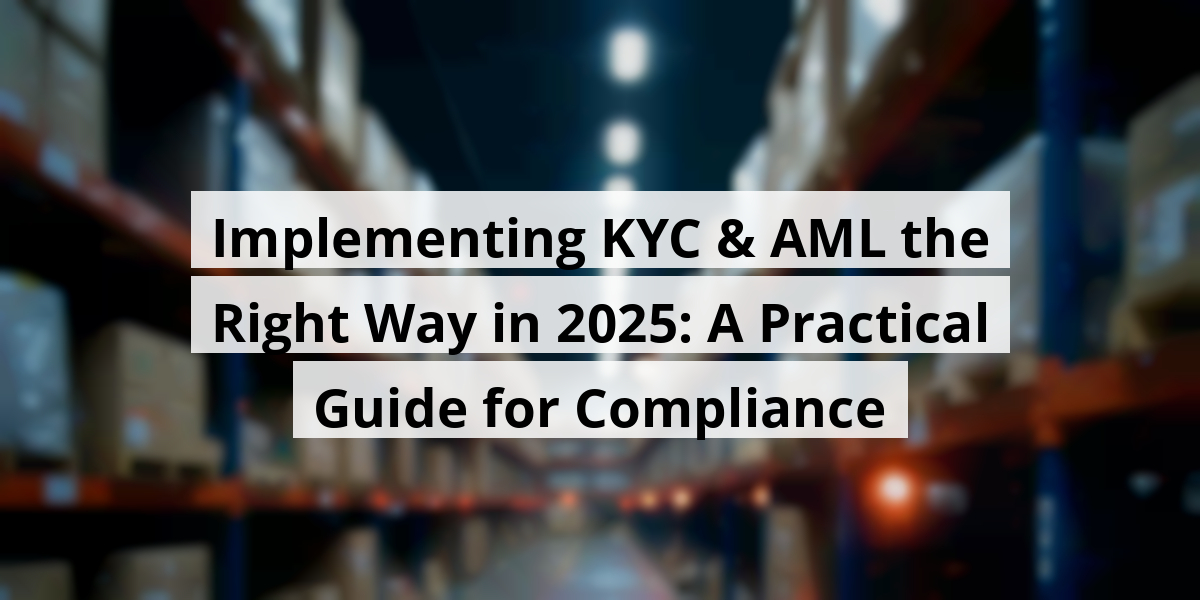 Implementing KYC & AML the Right Way in 2025: A Practical Guide for Compliance