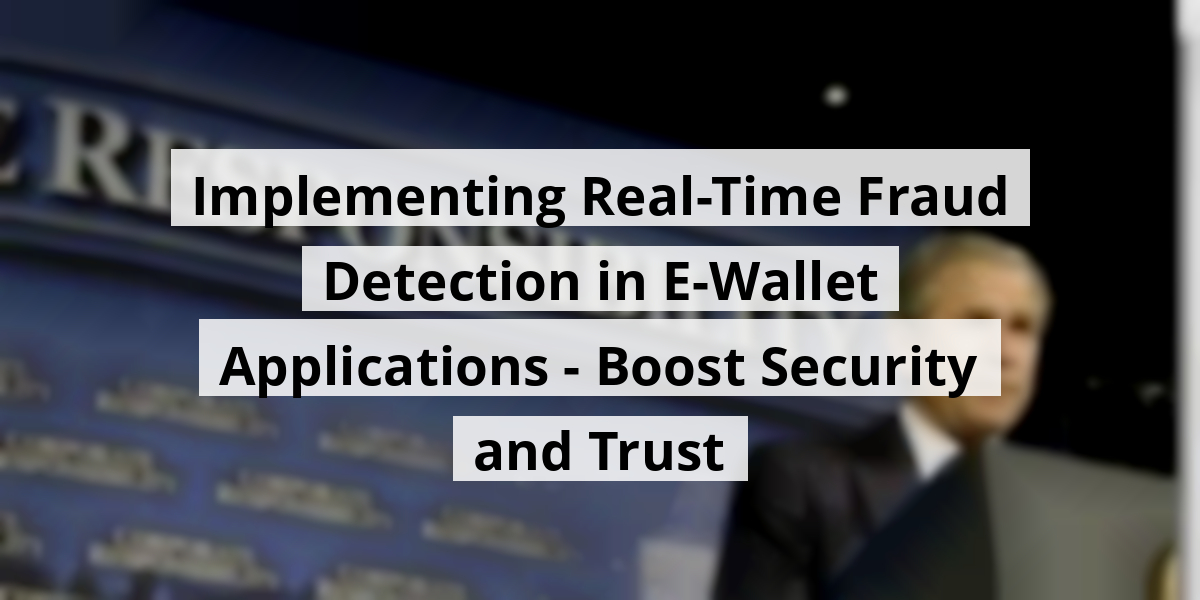 Implementing Real-Time Fraud Detection in E-Wallet Applications - Boost Security and Trust
