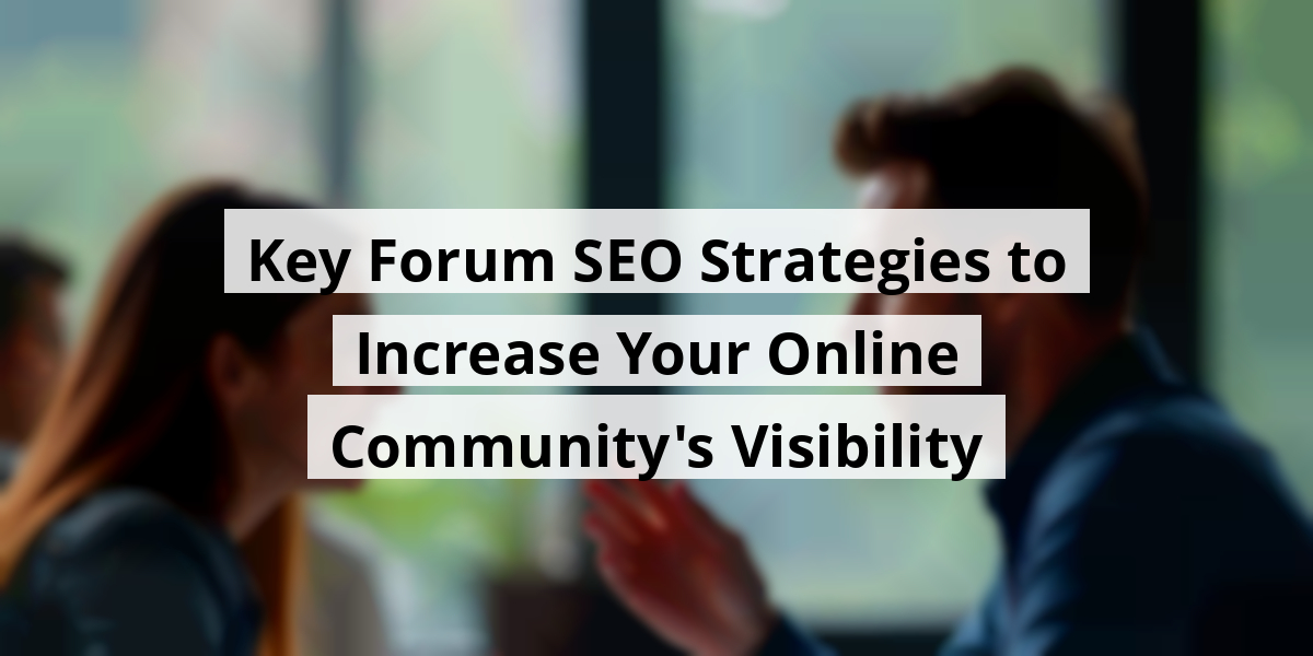 Key Forum SEO Strategies to Increase Your Online Community's Visibility