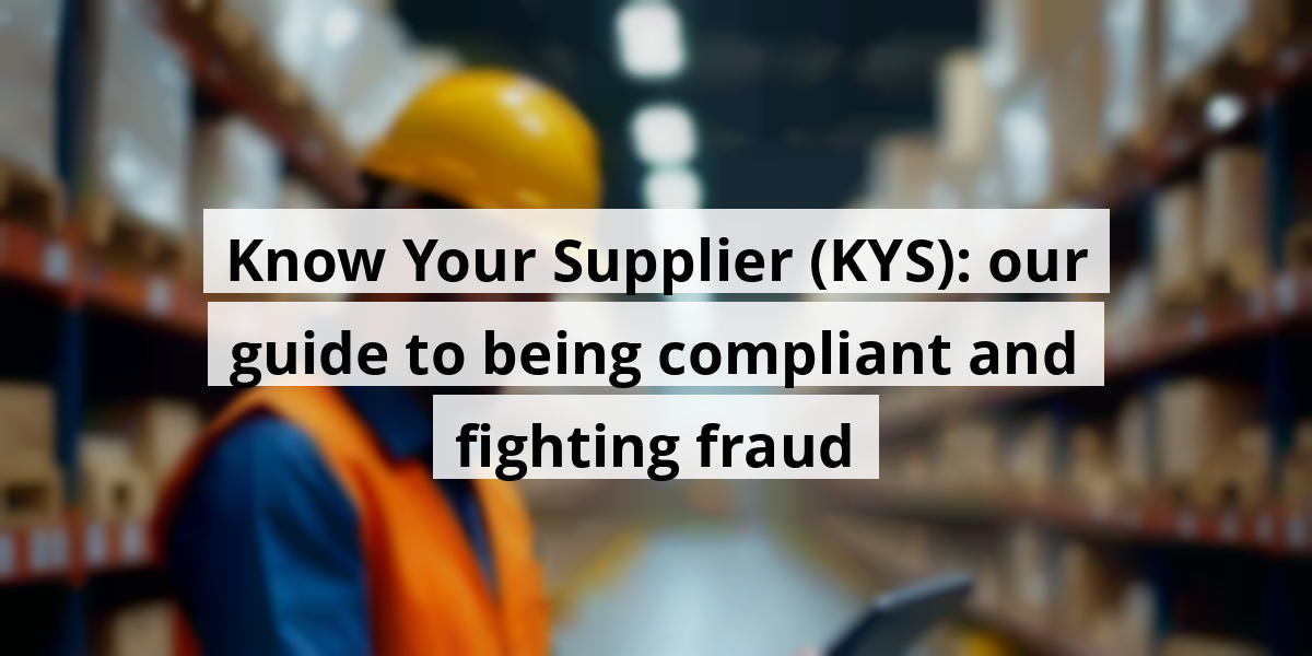 Know Your Supplier (KYS): our guide to being compliant and fighting fraud
