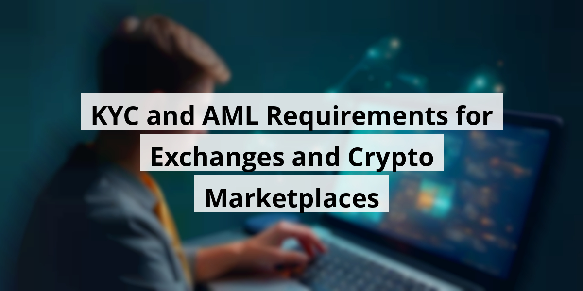 KYC and AML Requirements for Exchanges and Crypto Marketplaces