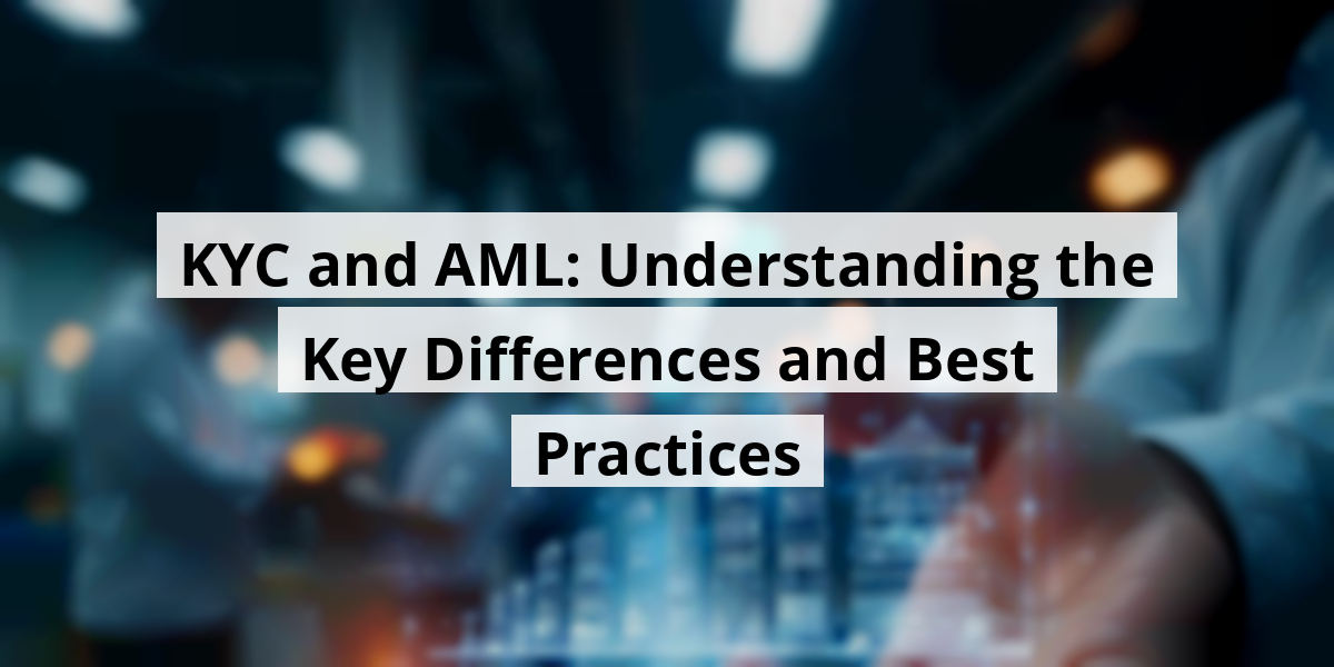 KYC and AML: Understanding the Key Differences and Best Practices