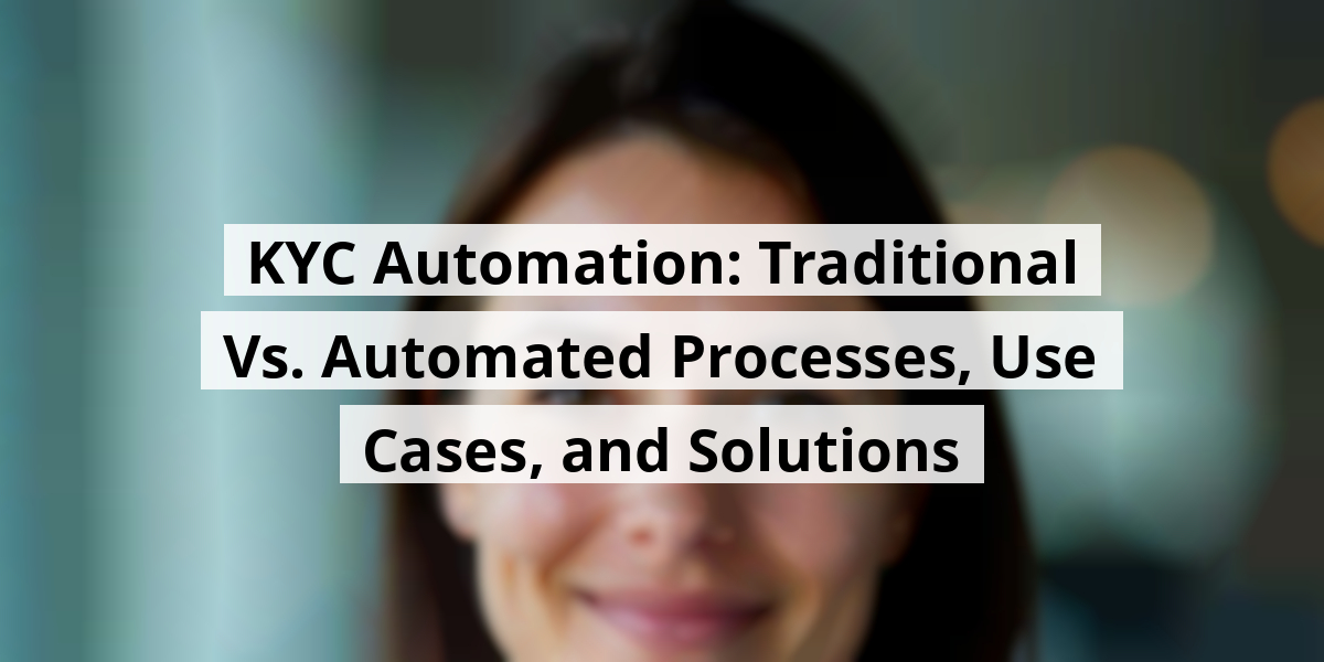 KYC Automation: Traditional Vs. Automated Processes, Use Cases, and Solutions