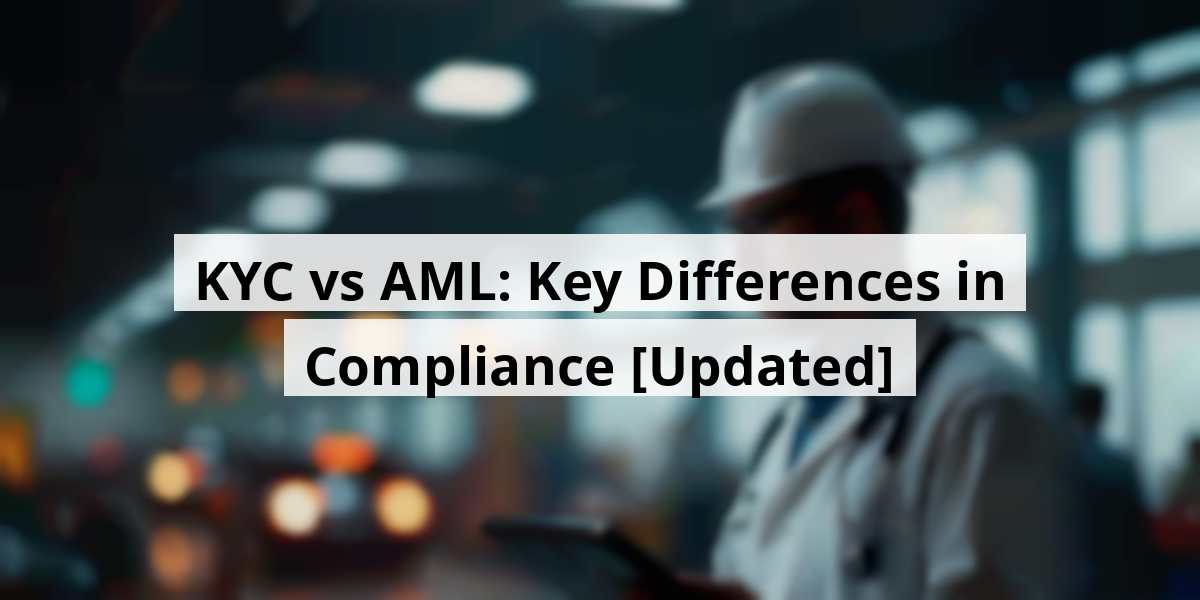 KYC vs AML: Key Differences in Compliance [Updated]