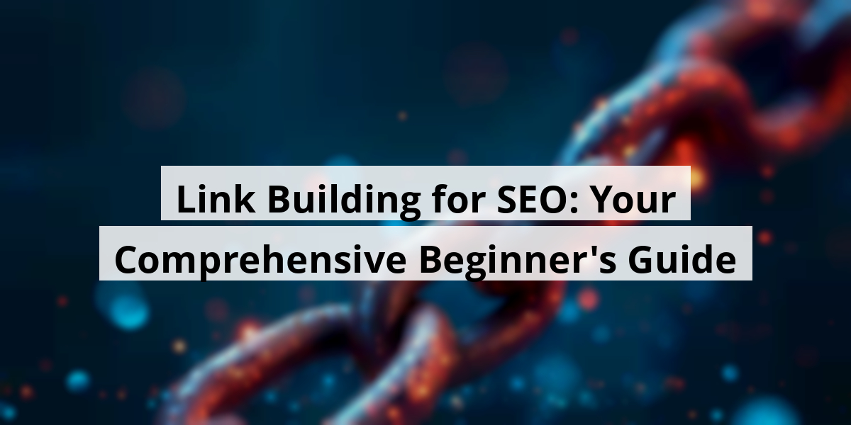 Link Building for SEO: Your Comprehensive Beginner's Guide