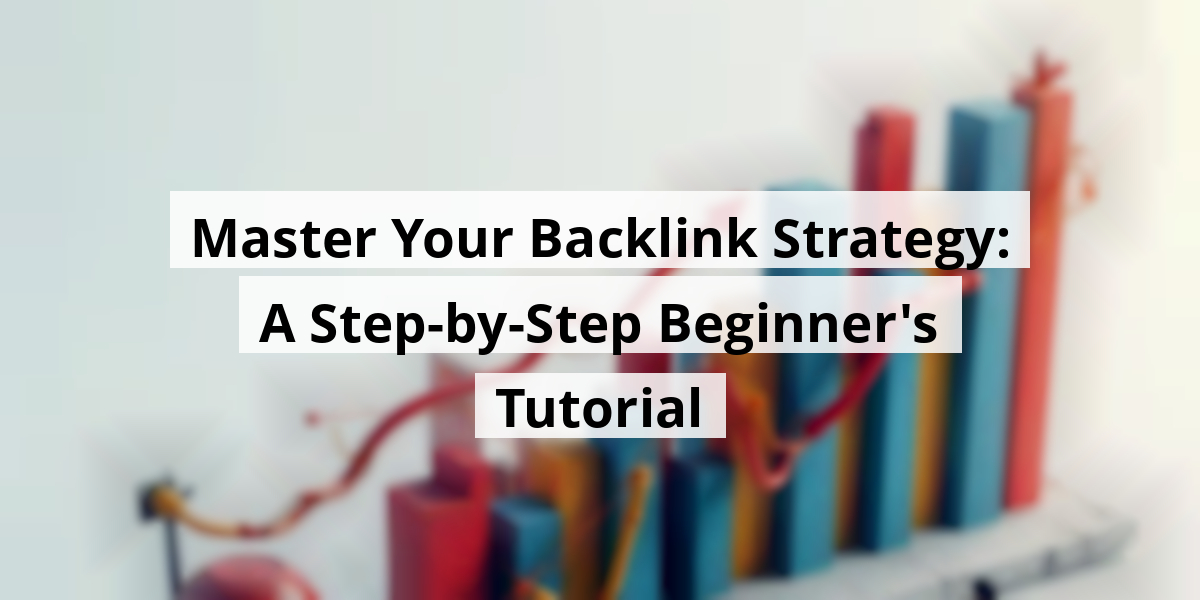 Master Your Backlink Strategy: A Step-by-Step Beginner's Tutorial