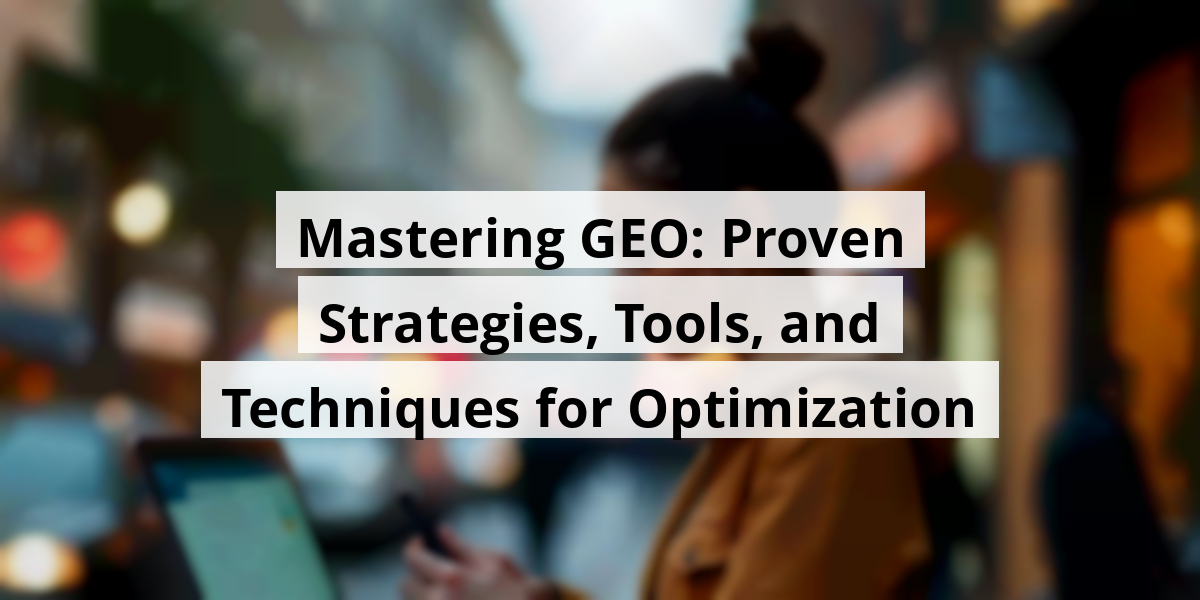 Mastering GEO: Proven Strategies, Tools, and Techniques for Optimization