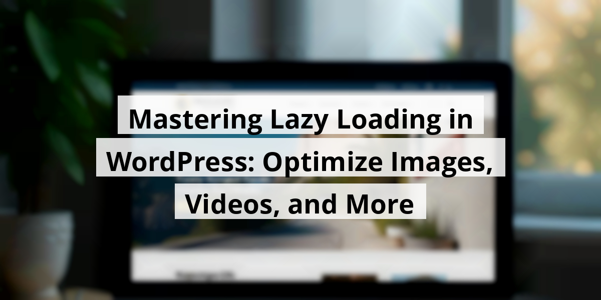 Mastering Lazy Loading in WordPress: Optimize Images, Videos, and More
