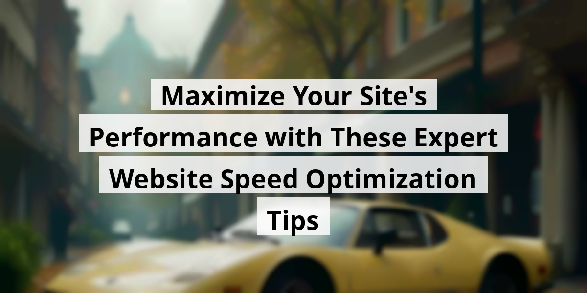 Maximize Your Site's Performance with These Expert Website Speed Optimization Tips