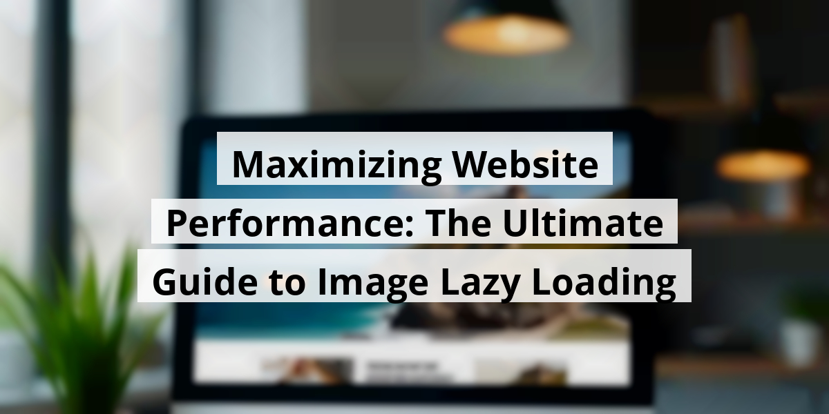 Maximizing Website Performance: The Ultimate Guide to Image Lazy Loading