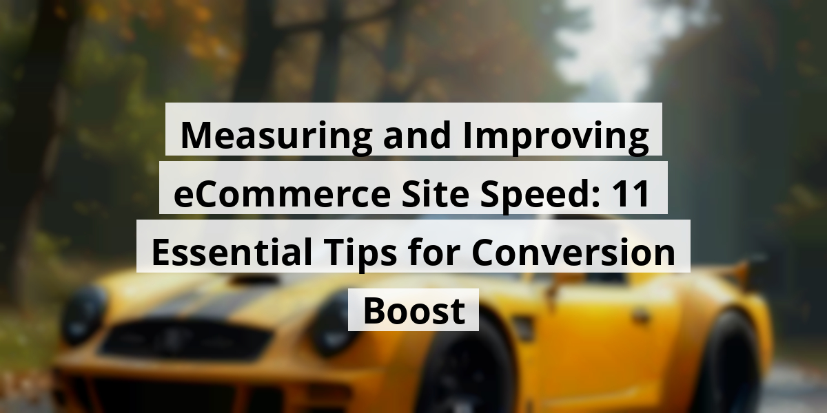 Measuring and Improving eCommerce Site Speed: 11 Essential Tips for Conversion Boost