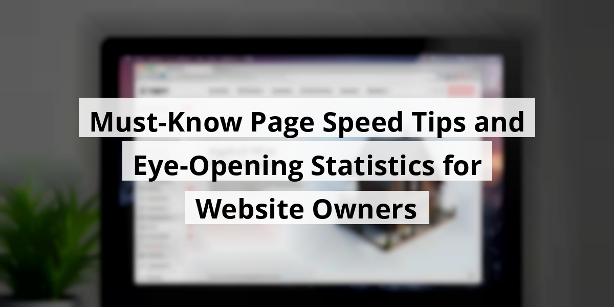 Must-Know Page Speed Tips and Eye-Opening Statistics for Website Owners