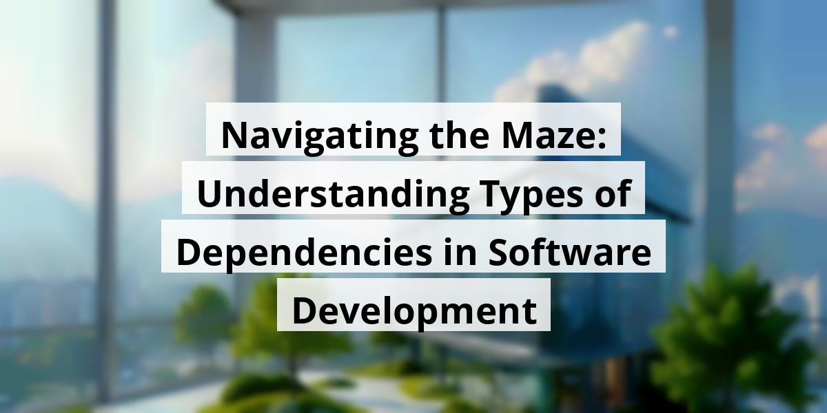 Navigating the Maze: Understanding Types of Dependencies in Software Development