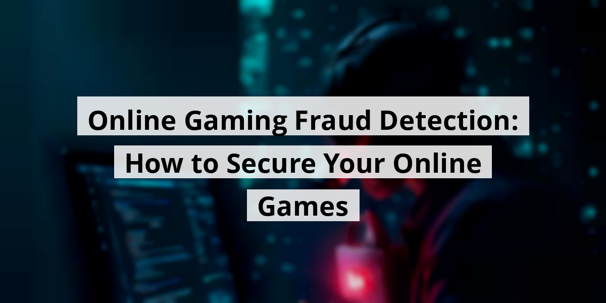 Online Gaming Fraud Detection: How to Secure Your Online Games