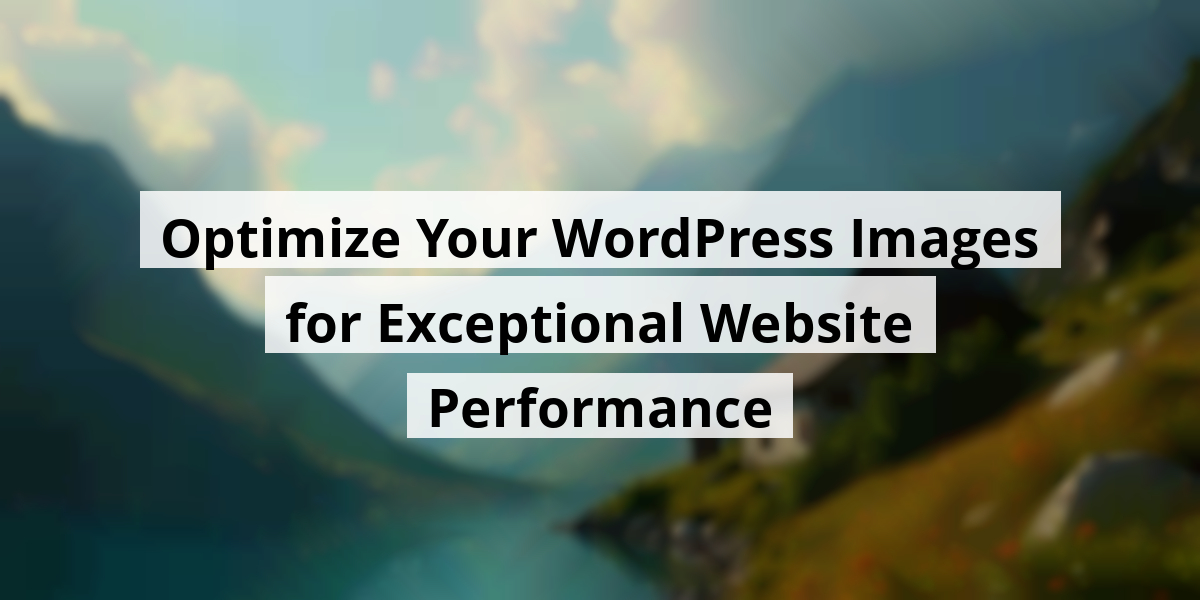 Optimize Your WordPress Images for Exceptional Website Performance