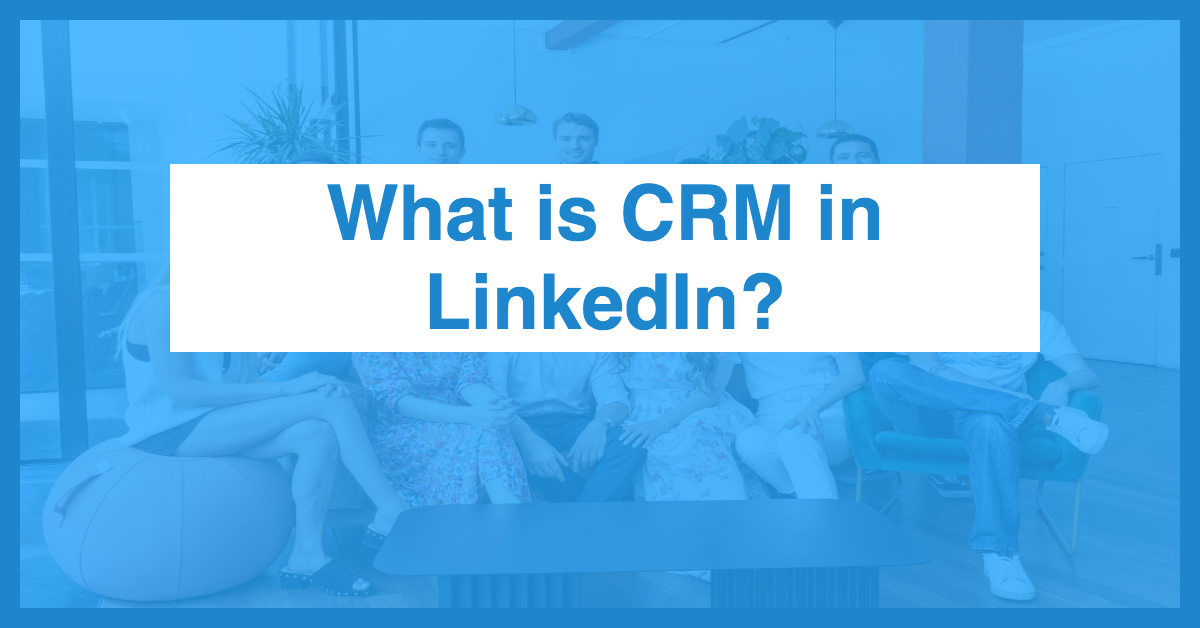 What is CRM in LinkedIn?