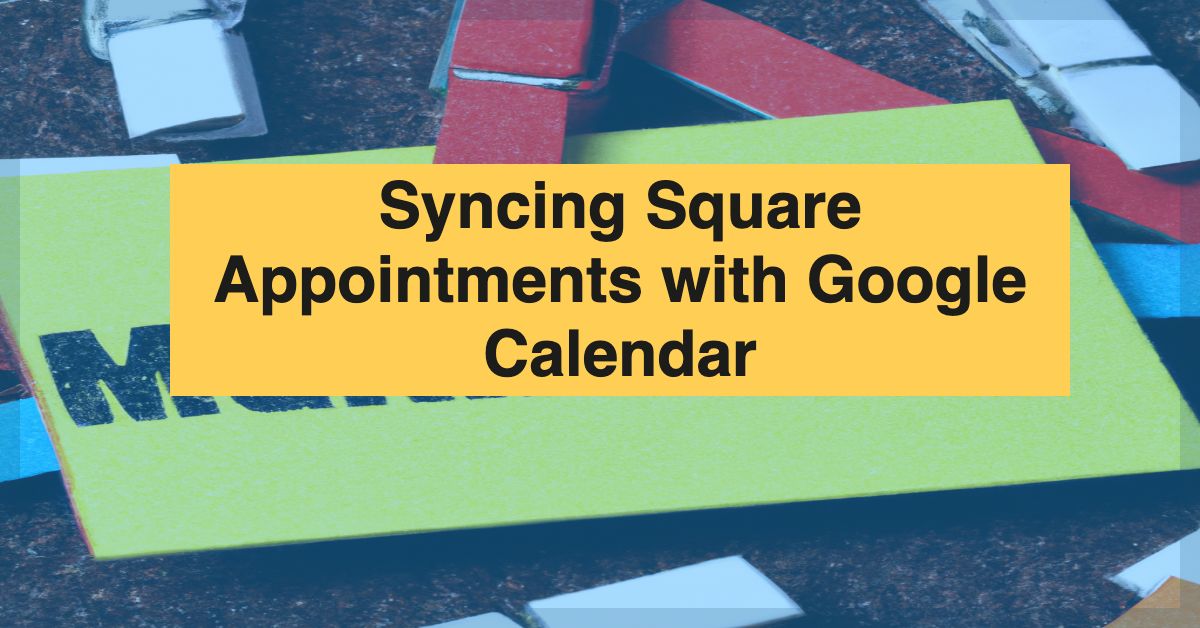 Sync Square Appointments With Google Calendar Step by Step Guide