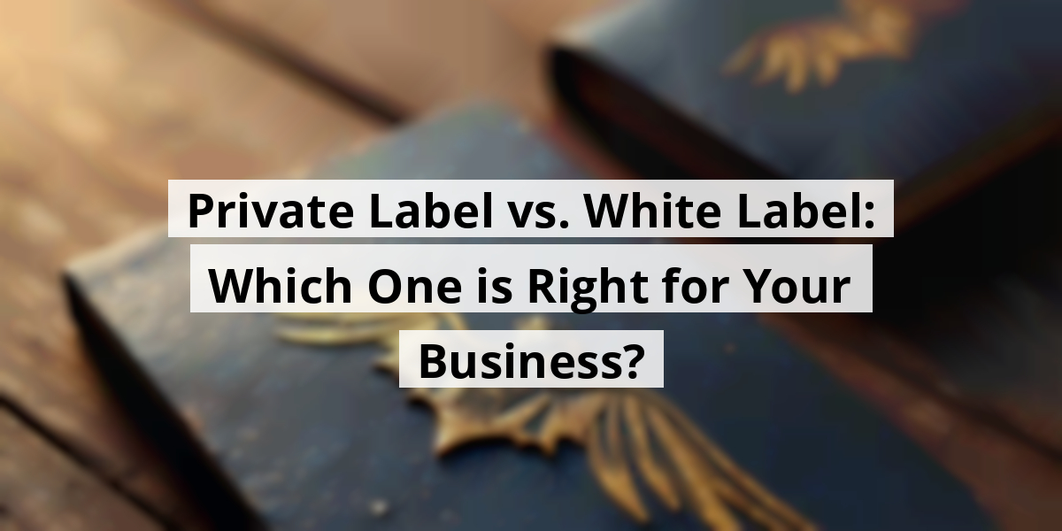 Private Label vs. White Label: Which One is Right for Your Business?