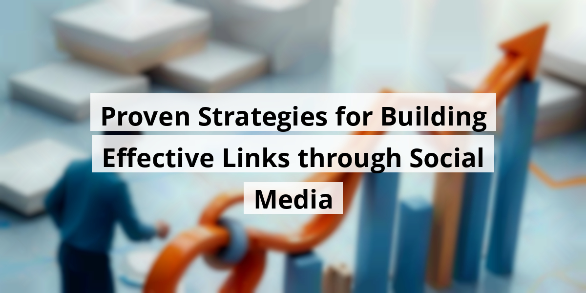 Proven Strategies for Building Effective Links through Social Media