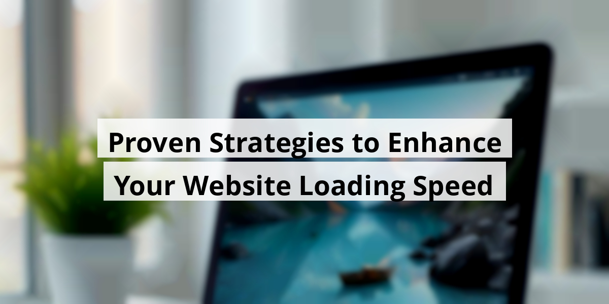 Proven Strategies to Enhance Your Website Loading Speed