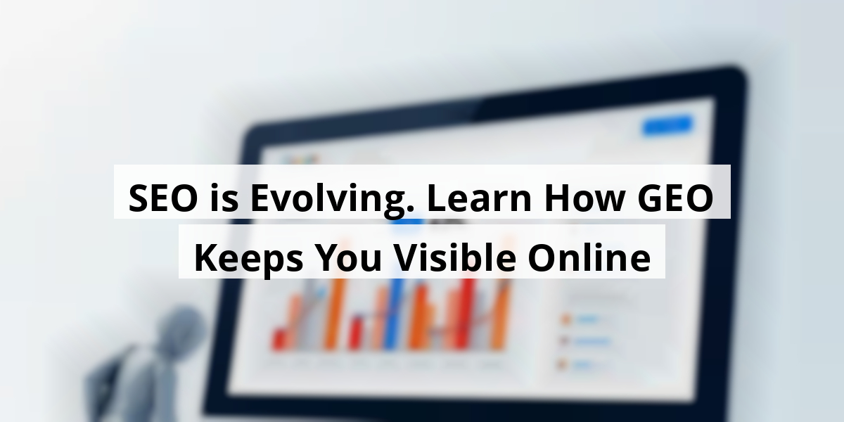 SEO is Evolving. Learn How GEO Keeps You Visible Online