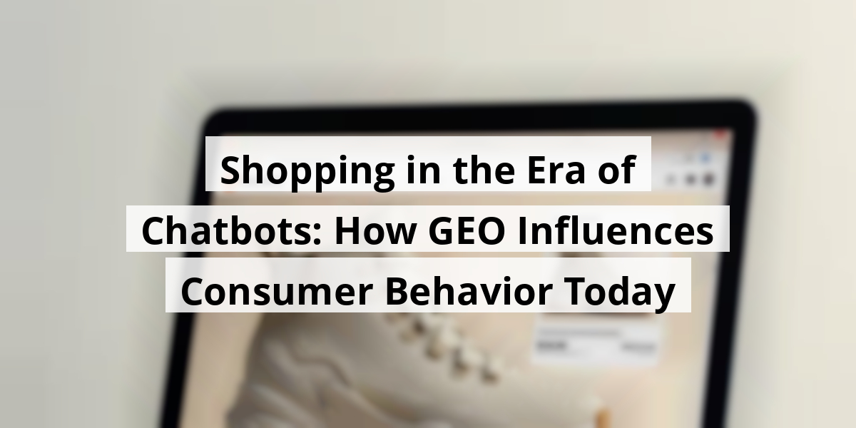 Shopping in the Era of Chatbots: How GEO Influences Consumer Behavior Today