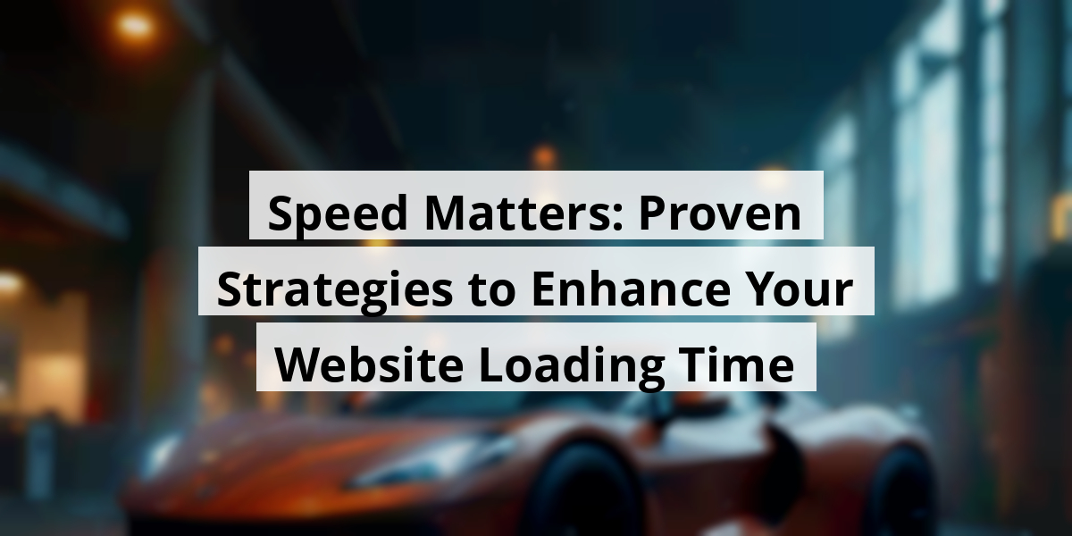 Speed Matters: Proven Strategies to Enhance Your Website Loading Time