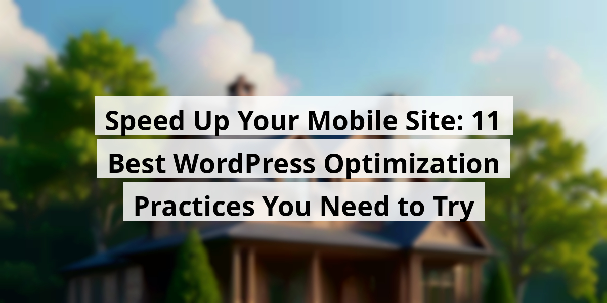 Speed Up Your Mobile Site: 11 Best WordPress Optimization Practices You Need to Try