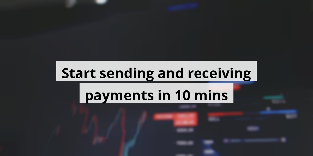 Start sending and receiving payments in 10 mins