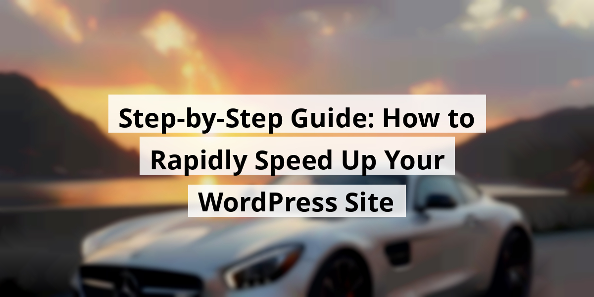 Step-by-Step Guide: How to Rapidly Speed Up Your WordPress Site
