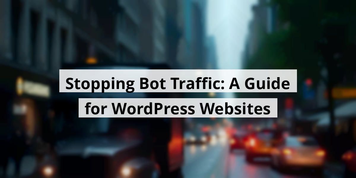 Stopping Bot Traffic: A Guide for WordPress Websites