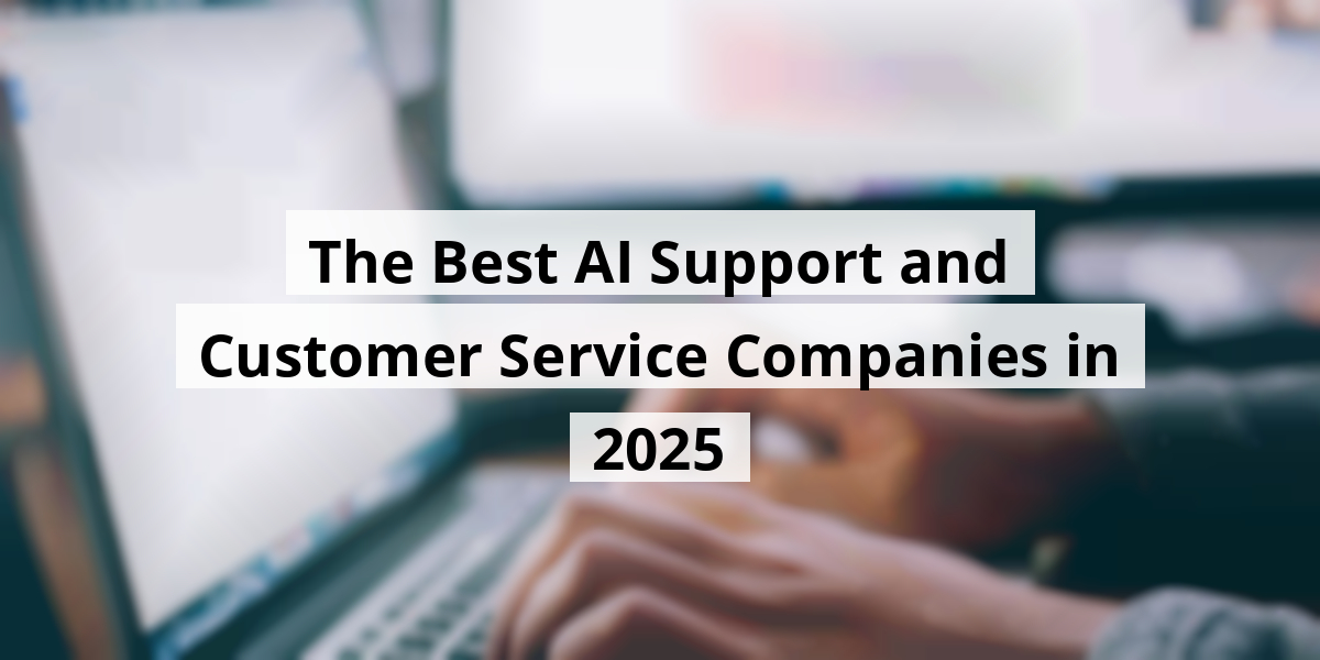 The Best AI Support and Customer Service Companies in 2025
