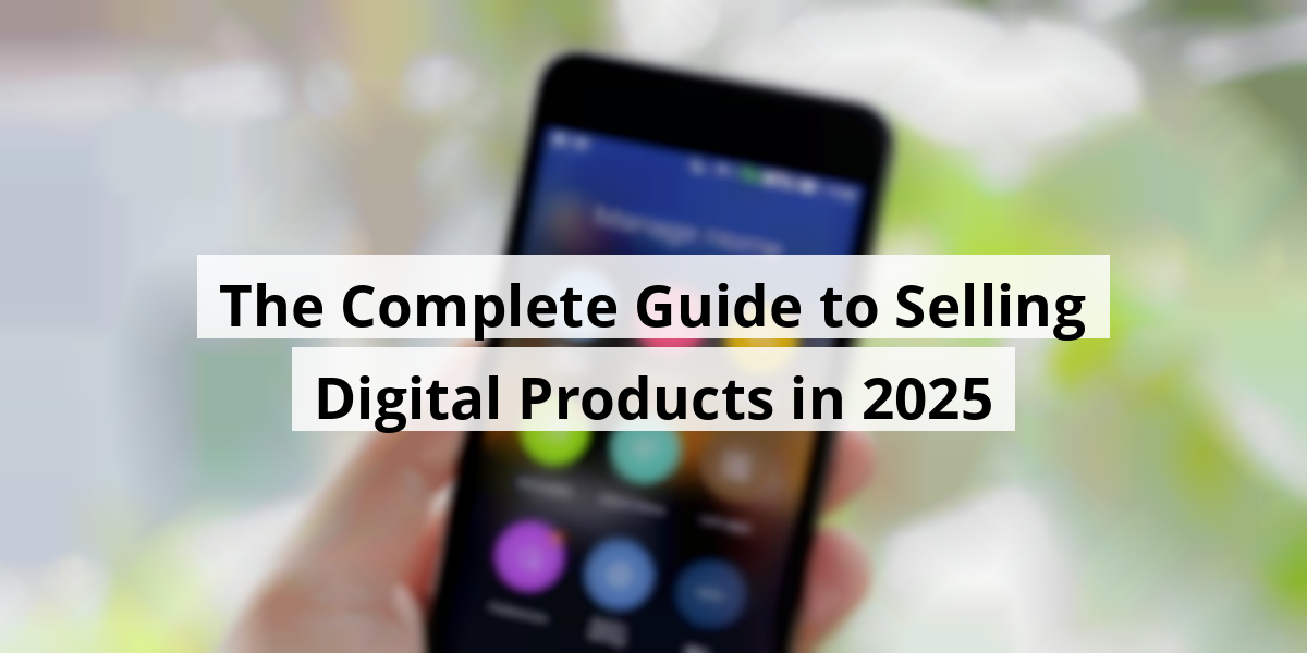 The Complete Guide to Selling Digital Products in 2025
